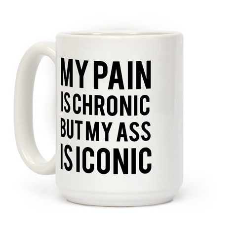 My Pain Is Chronic But My Ass Is Iconic Coffee Mug