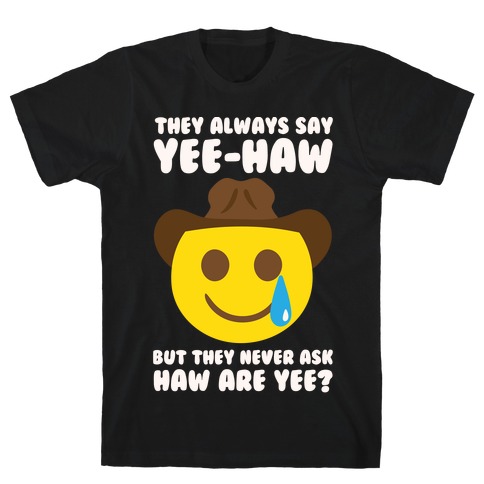 They All Say Yee-Haw But They Never Ask Haw Are Yee? T-Shirt