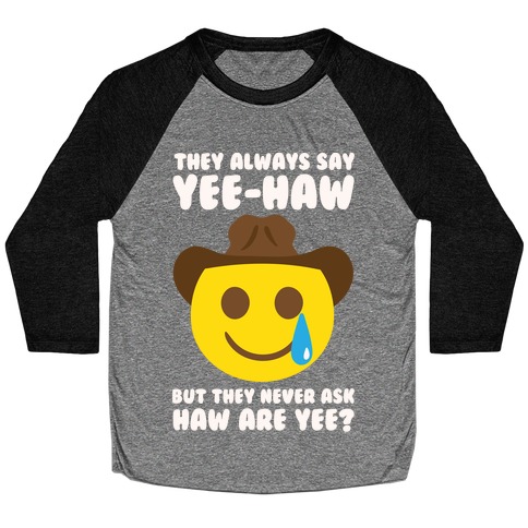 They All Say Yee-Haw But They Never Ask Haw Are Yee? Baseball Tee