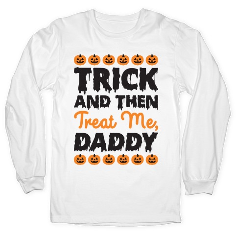 Trick And Then Treat Me, Daddy Long Sleeve T-Shirt