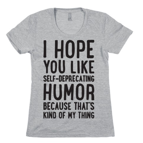 I Hope You Like Self Deprecating Humor Because That's Kind Of My Thing Womens T-Shirt