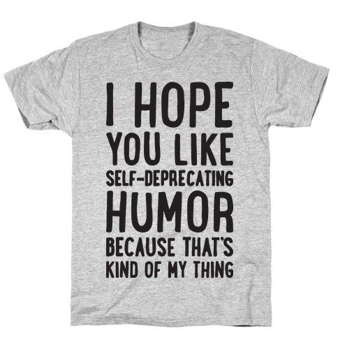 I Hope You Like Self Deprecating Humor Because That's Kind Of My Thing T-Shirt