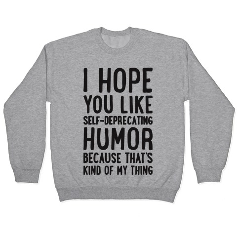 I Hope You Like Self Deprecating Humor Because That's Kind Of My Thing Pullover