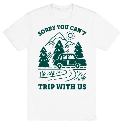 Sorry You Can't Trip With Us T-Shirt