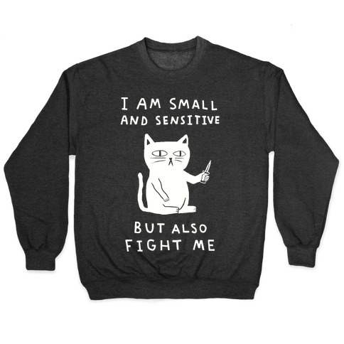 I Am Small And Sensitive But Also Fight Me Cat Pullover