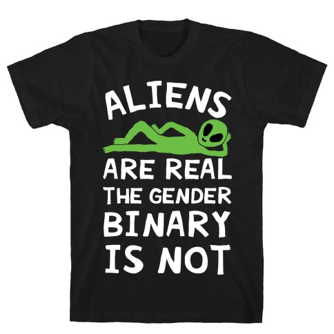 Aliens Are Real The Gender Binary Is Not T-Shirt