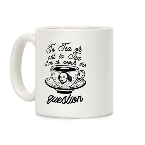 To Tea, Or Not To Tea, That is Never the Question Coffee Mug