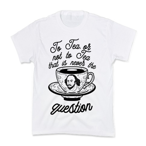 To Tea, Or Not To Tea, That is Never the Question Kids T-Shirt
