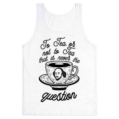 To Tea, Or Not To Tea, That is Never the Question Tank Top