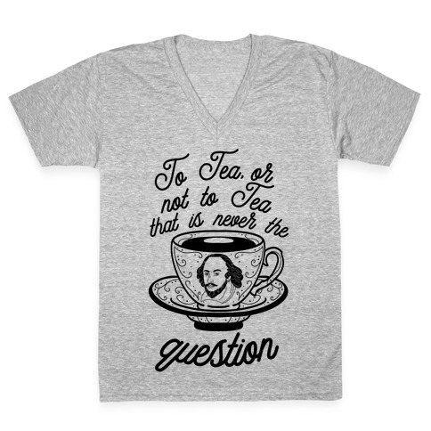 To Tea, Or Not To Tea, That is Never the Question V-Neck Tee Shirt