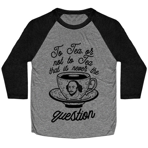 To Tea, Or Not To Tea, That is Never the Question Baseball Tee