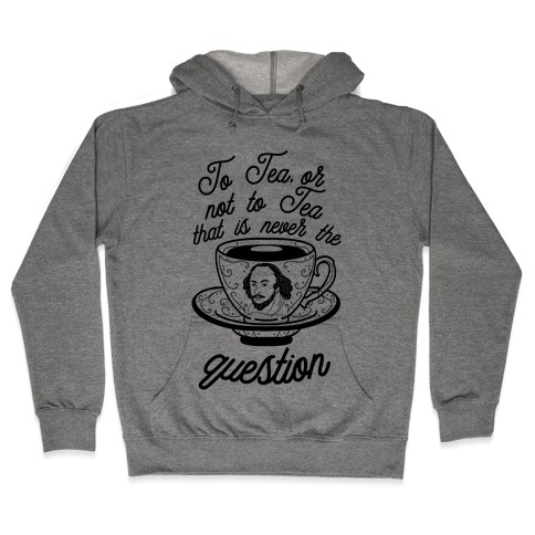 To Tea, Or Not To Tea, That is Never the Question Hooded Sweatshirt