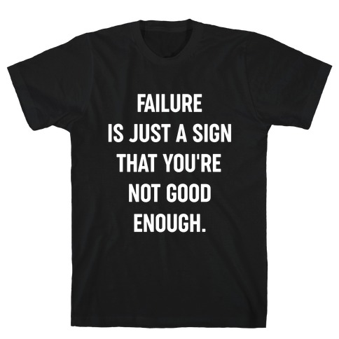 Failure Is Just A Sign That You're Not Good Enough. T-Shirt