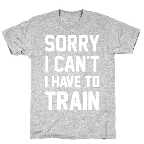 Sorry I Can't I Have To Train (White) T-Shirt