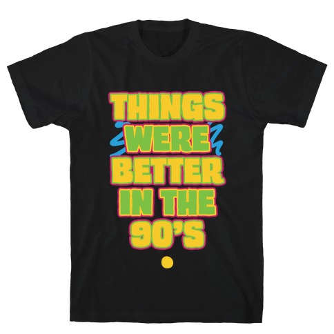 Things Were Better in the 90s T-Shirt