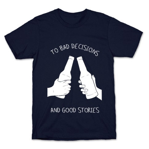 To Bad Decisions and Good Stories T-Shirt
