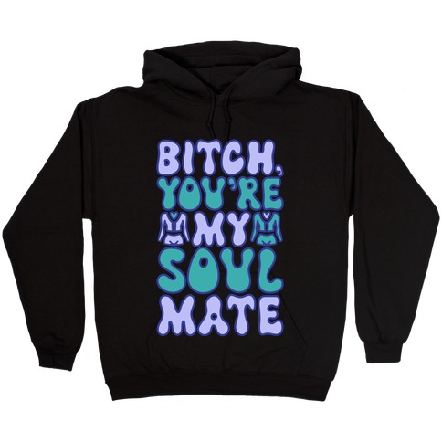 Bitch You're My Soulmate Parody Hooded Sweatshirt
