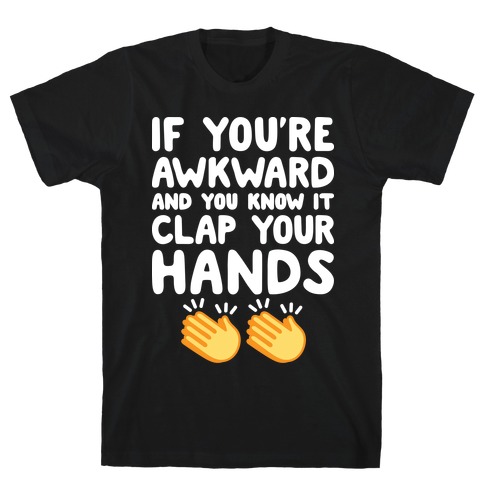 If You're Awkward And You Know It Clap Your Hands T-Shirt