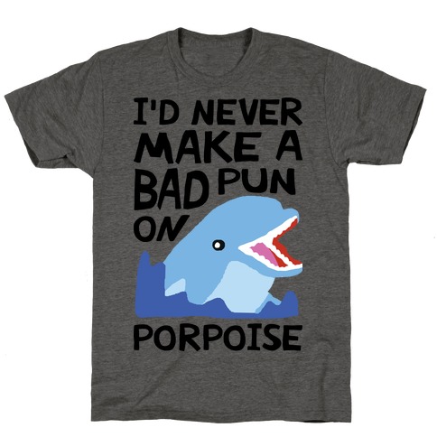 I'd Never Make A Bad Pun On Porpoise T-Shirt