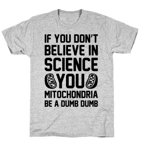 If You Don't Believe In Science You Mitochondria Be A Dumb Dumb T-Shirt