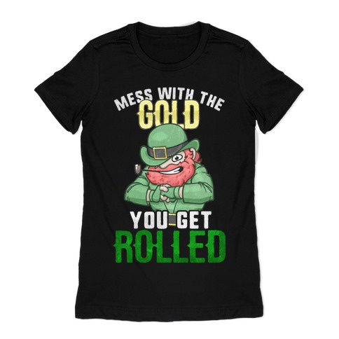Mess With The Gold You Get Rolled Womens T-Shirt