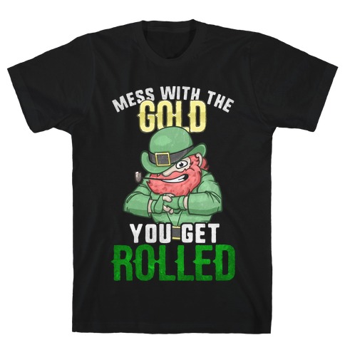 Mess With The Gold You Get Rolled T-Shirt