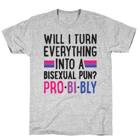 Will I Turn Everything Into A Bisexual Pun? Pro-bi-bly T-Shirt