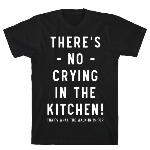 There's No Crying in the Kitchen T-Shirt