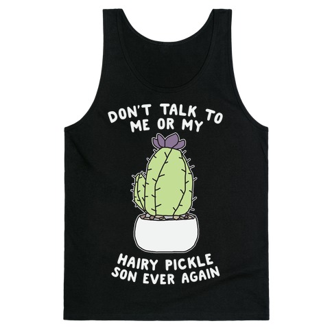 Don't Talk to Me or My Hairy Pickle Son Ever Again Tank Top
