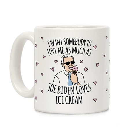 I Want Somebody To Love Me As Much As Joe Biden Loves Ice Cream Coffee Mug