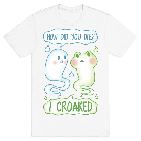 How Did You Die? I Croaked T-Shirt
