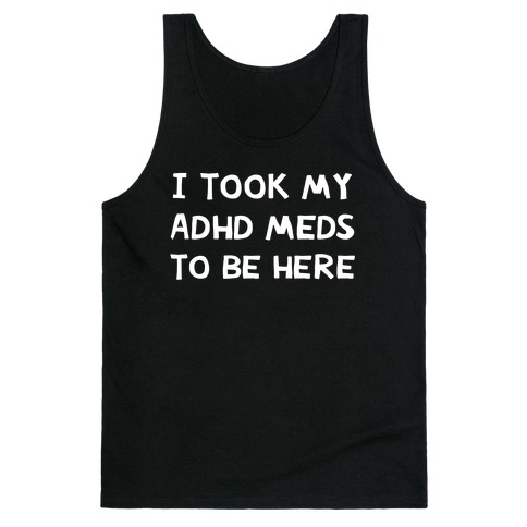 I Took My ADHD Meds To Be Here Tank Top