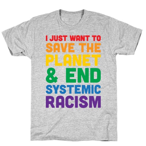 I Just Want To Save The Planet & End Systemic Racism T-Shirt