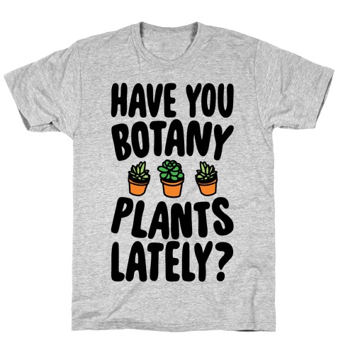 Have You Botany Plants Lately T-Shirt