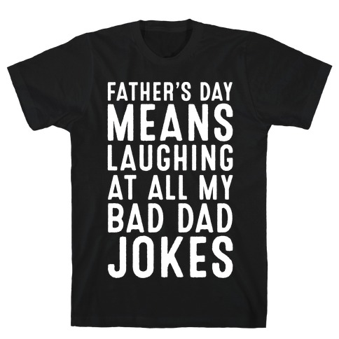 Father's Day Means Laughing At All My Bad Dad Jokes White Print T-Shirt