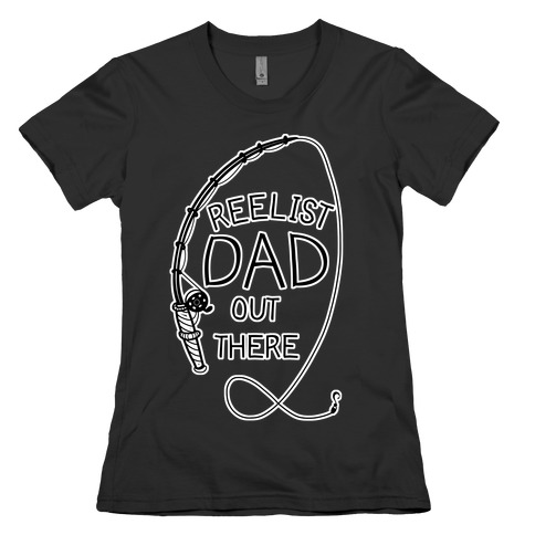 "Reelist Dad Out There" Fishing Womens T-Shirt