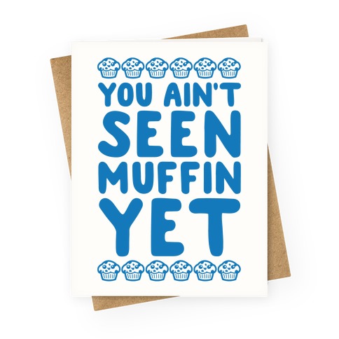 You Ain't Seen Muffin Yet Greeting Card