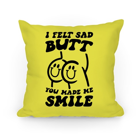 I Felt Sad Butt You Made Me Smile Pillow