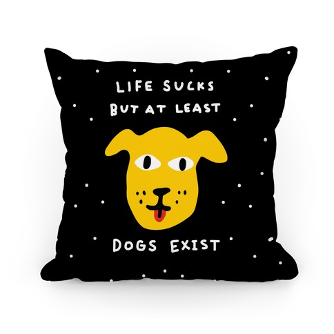 Life Sucks But At Least Dogs Exist Pillow