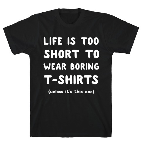 Life Is Too Short To Wear Boring T-shirts T-Shirt