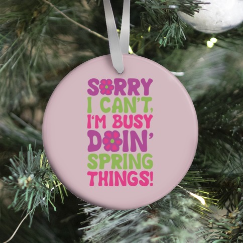 Sorry I Can't I'm Busy Doin' Spring Things Ornament