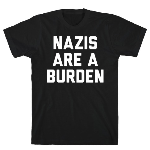 Nazis Are A Burden T-Shirt