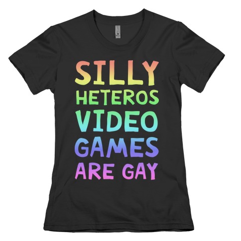 Silly Heteros Video Games Are Gay Womens T-Shirt