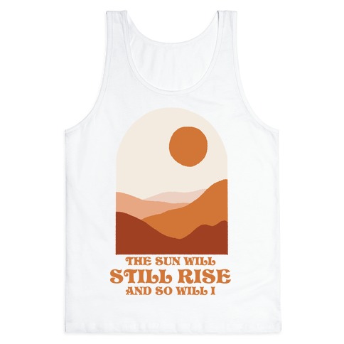 The Sun Will Still Rise and So Will I Tank Top