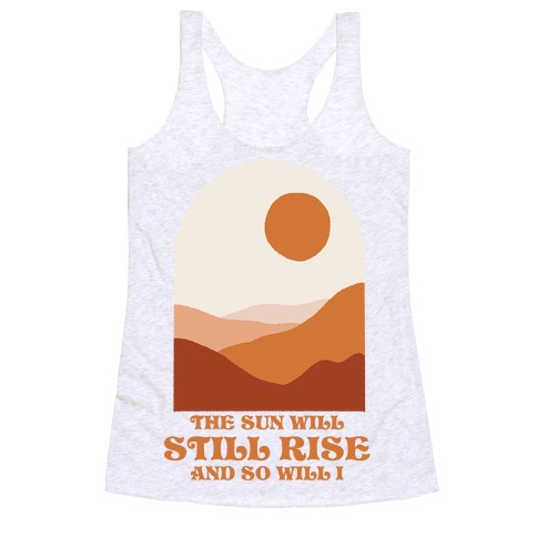 The Sun Will Still Rise and So Will I Racerback Tank Top