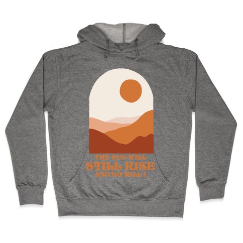 The Sun Will Still Rise and So Will I Hooded Sweatshirt