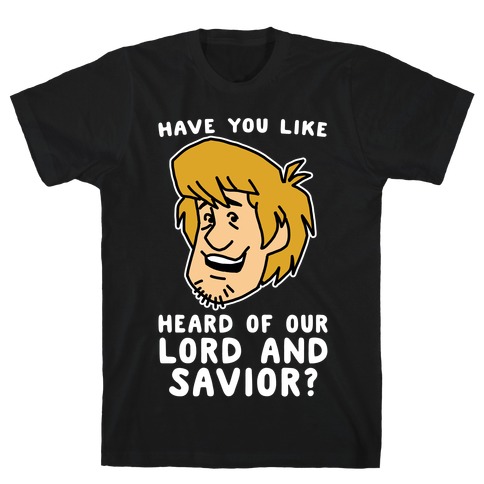 Have You Like Heard of Our Lord and Savior - Shaggy T-Shirt