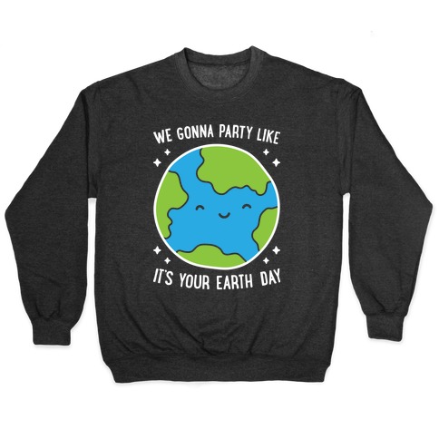 We Gonna Party Like It's Your Earth Day Pullover