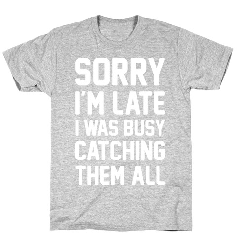 Sorry I'm Late I Was Busy Catching Them All (White) T-Shirt