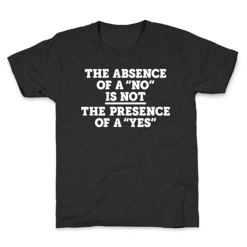 The Absence Of A "No" Is Not The Presence Of A "Yes" - Consent Kids T-Shirt
